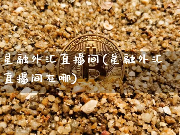 星融外汇直播间(星融外汇直播间在哪)_https://www.huakunhengjia.com_财经资讯_第1张