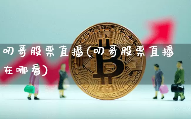 叨哥股票直播(叨哥股票直播在哪看)_https://www.huakunhengjia.com_财经资讯_第1张