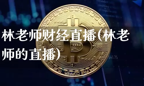 林老师财经直播(林老师的直播)_https://www.huakunhengjia.com_股票资讯_第1张