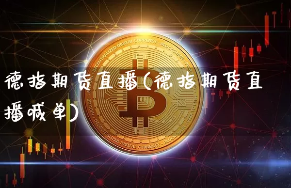 德指期货直播(德指期货直播喊单)_https://www.huakunhengjia.com_金融资讯_第1张