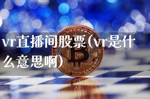 vr直播间股票(vr是什么意思啊)_https://www.huakunhengjia.com_股票资讯_第1张