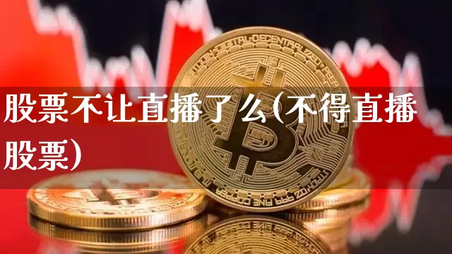 股票不让直播了么(不得直播股票)_https://www.huakunhengjia.com_金融资讯_第1张