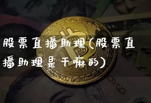 股票直播助理(股票直播助理是干嘛的)_https://www.huakunhengjia.com_金融资讯_第1张