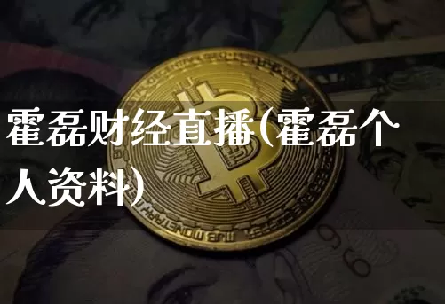 霍磊财经直播(霍磊个人资料)_https://www.huakunhengjia.com_股票资讯_第1张
