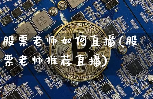 股票老师如何直播(股票老师推荐直播)_https://www.huakunhengjia.com_期货资讯_第1张