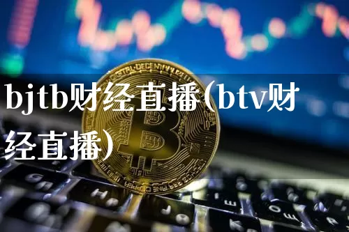 bjtb财经直播(btv财经直播)_https://www.huakunhengjia.com_期货资讯_第1张