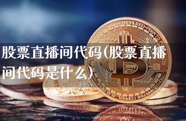 股票直播间代码(股票直播间代码是什么)_https://www.huakunhengjia.com_财经资讯_第1张