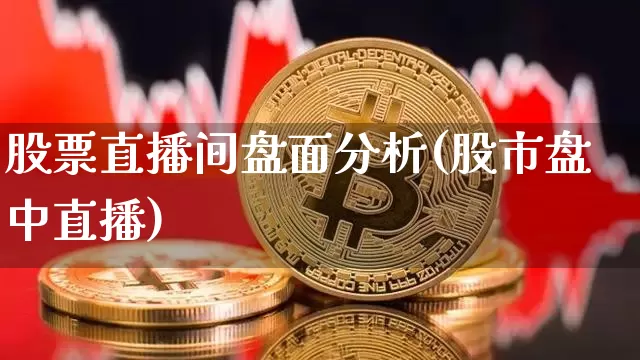 股票直播间盘面分析(股市盘中直播)_https://www.huakunhengjia.com_期货资讯_第1张