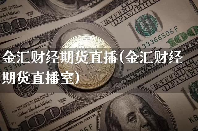 金汇财经期货直播(金汇财经期货直播室)_https://www.huakunhengjia.com_期货资讯_第1张