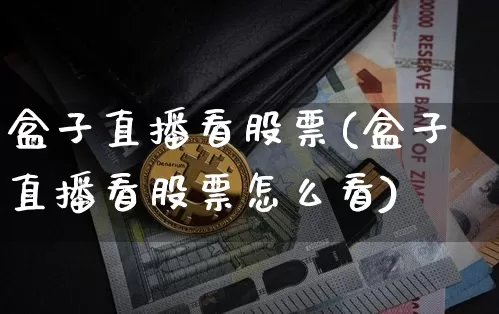 盒子直播看股票(盒子直播看股票怎么看)_https://www.huakunhengjia.com_金融资讯_第1张