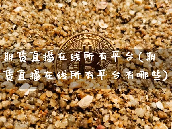 期货直播在线所有平台(期货直播在线所有平台有哪些)_https://www.huakunhengjia.com_财经资讯_第1张