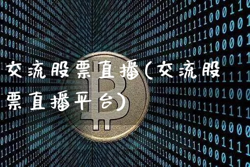 交流股票直播(交流股票直播平台)_https://www.huakunhengjia.com_金融资讯_第1张