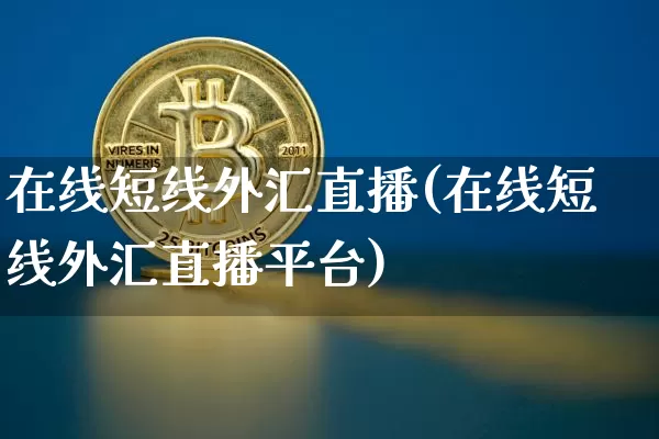在线短线外汇直播(在线短线外汇直播平台)_https://www.huakunhengjia.com_财经资讯_第1张