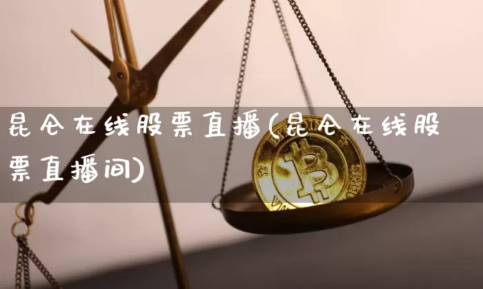 昆仑在线股票直播(昆仑在线股票直播间)_https://www.huakunhengjia.com_财经资讯_第1张