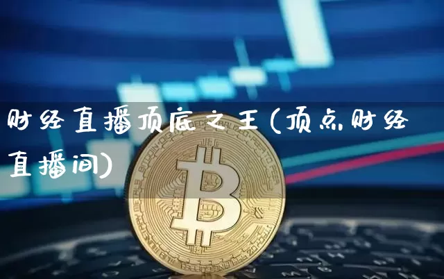 财经直播顶底之王(顶点财经直播间)_https://www.huakunhengjia.com_股票资讯_第1张
