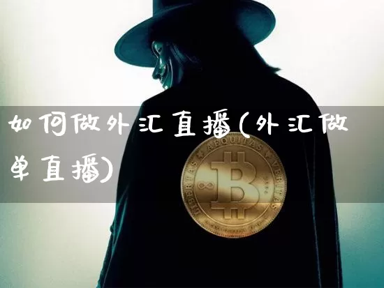 如何做外汇直播(外汇做单直播)_https://www.huakunhengjia.com_财经资讯_第1张