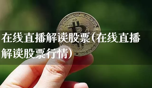 在线直播解读股票(在线直播解读股票行情)_https://www.huakunhengjia.com_期货资讯_第1张