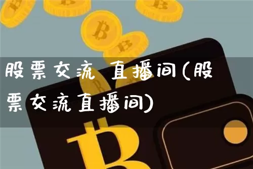 股票交流 直播间(股票交流直播间)_https://www.huakunhengjia.com_期货资讯_第1张