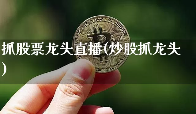 抓股票龙头直播(炒股抓龙头)_https://www.huakunhengjia.com_股票资讯_第1张