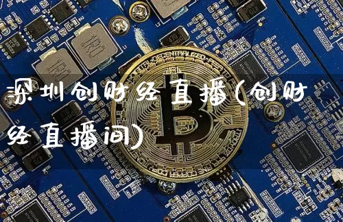 深圳创财经直播(创财经直播间)_https://www.huakunhengjia.com_期货资讯_第1张