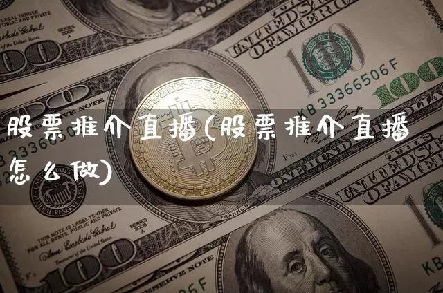 股票推介直播(股票推介直播怎么做)_https://www.huakunhengjia.com_期货资讯_第1张