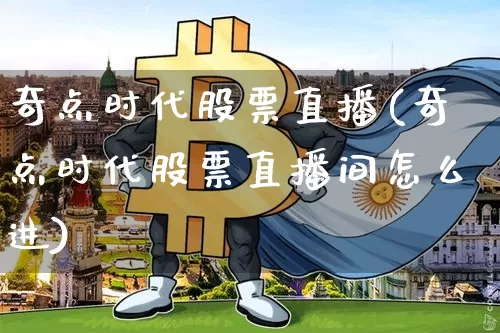 奇点时代股票直播(奇点时代股票直播间怎么进)_https://www.huakunhengjia.com_金融资讯_第1张