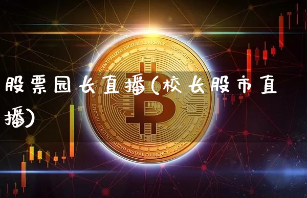 股票园长直播(校长股市直播)_https://www.huakunhengjia.com_期货资讯_第1张