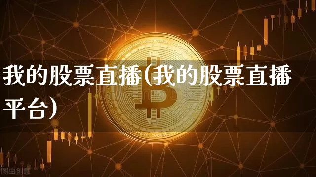 我的股票直播(我的股票直播平台)_https://www.huakunhengjia.com_期货资讯_第1张