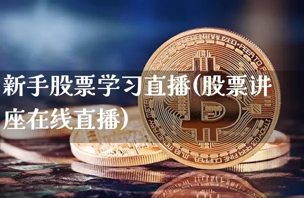 新手股票学习直播(股票讲座在线直播)_https://www.huakunhengjia.com_金融资讯_第1张