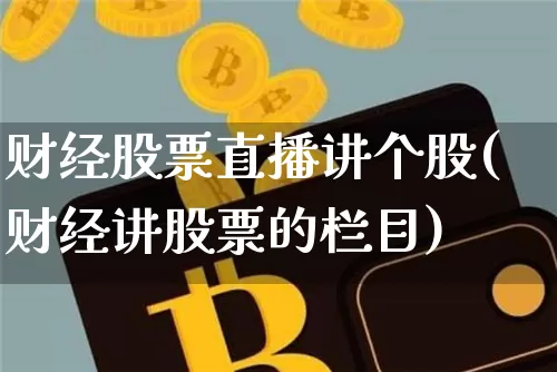 财经股票直播讲个股(财经讲股票的栏目)_https://www.huakunhengjia.com_金融资讯_第1张