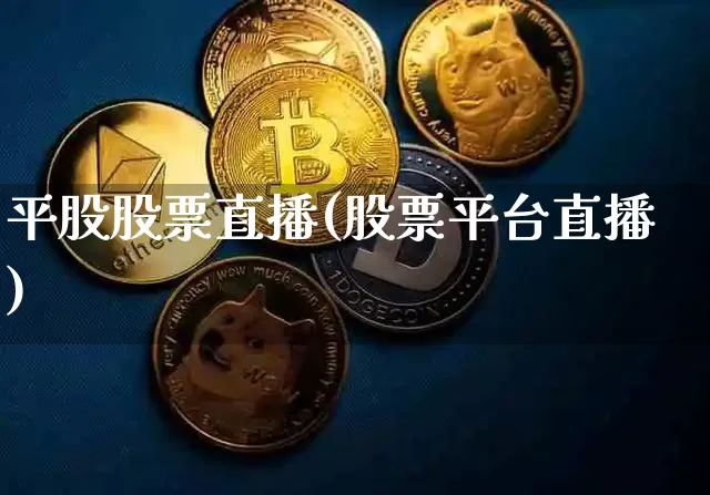 平股股票直播(股票平台直播)_https://www.huakunhengjia.com_股票资讯_第1张