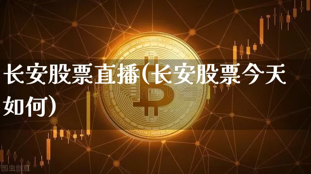 长安股票直播(长安股票今天如何)_https://www.huakunhengjia.com_股票资讯_第1张