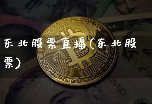 东北股票直播(东北股票)_https://www.huakunhengjia.com_金融资讯_第1张