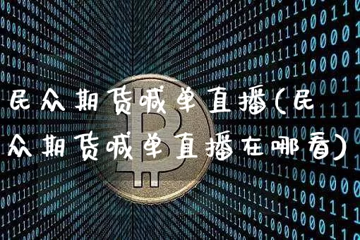 民众期货喊单直播(民众期货喊单直播在哪看)_https://www.huakunhengjia.com_期货资讯_第1张