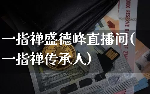 一指禅盛德峰直播间(一指禅传承人)_https://www.huakunhengjia.com_金融资讯_第1张