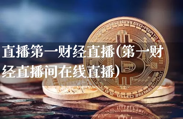 直播第一财经直播(第一财经直播间在线直播)_https://www.huakunhengjia.com_期货资讯_第1张