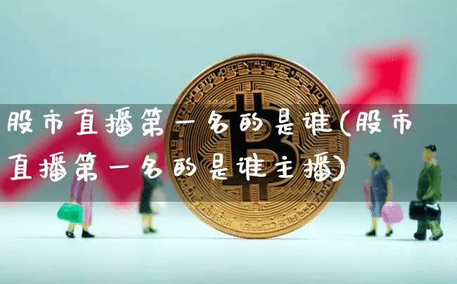 股市直播第一名的是谁(股市直播第一名的是谁主播)_https://www.huakunhengjia.com_期货资讯_第1张
