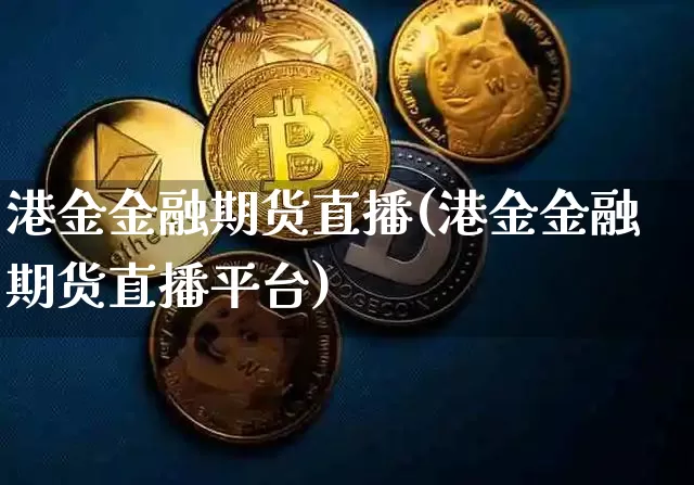 港金金融期货直播(港金金融期货直播平台)_https://www.huakunhengjia.com_期货资讯_第1张