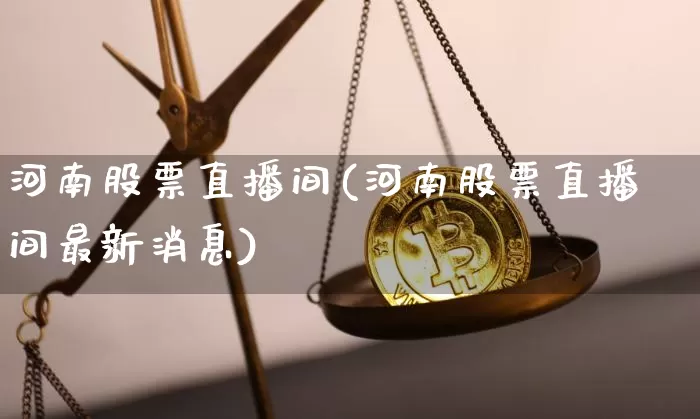河南股票直播间(河南股票直播间最新消息)_https://www.huakunhengjia.com_财经资讯_第1张
