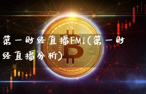 第一财经直播FMl(第一财经直播分析)_https://www.huakunhengjia.com_金融资讯_第1张
