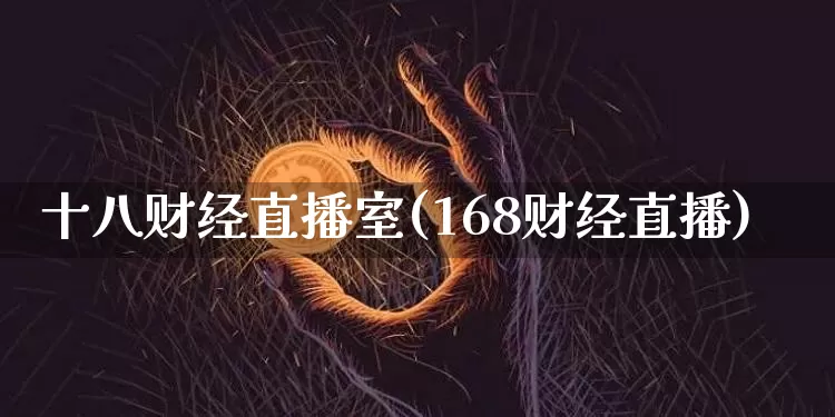 十八财经直播室(168财经直播)_https://www.huakunhengjia.com_股票资讯_第1张