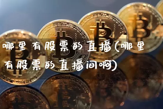 哪里有股票的直播(哪里有股票的直播间啊)_https://www.huakunhengjia.com_股票资讯_第1张