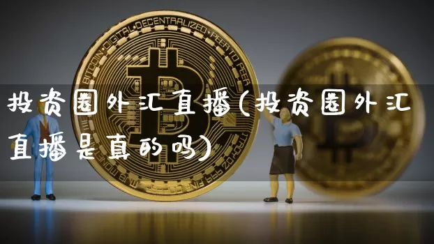 投资圈外汇直播(投资圈外汇直播是真的吗)_https://www.huakunhengjia.com_股票资讯_第1张