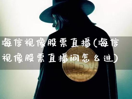 海信视像股票直播(海信视像股票直播间怎么进)_https://www.huakunhengjia.com_股票资讯_第1张