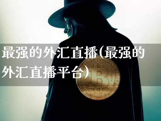 最强的外汇直播(最强的外汇直播平台)_https://www.huakunhengjia.com_财经资讯_第1张