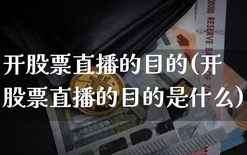 开股票直播的目的(开股票直播的目的是什么)_https://www.huakunhengjia.com_金融资讯_第1张