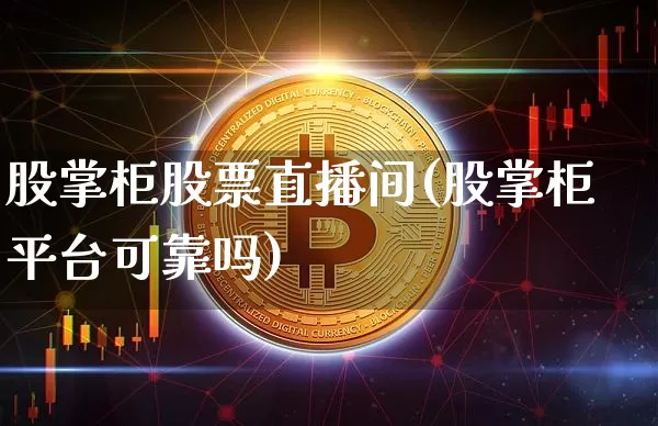 股掌柜股票直播间(股掌柜平台可靠吗)_https://www.huakunhengjia.com_期货资讯_第1张