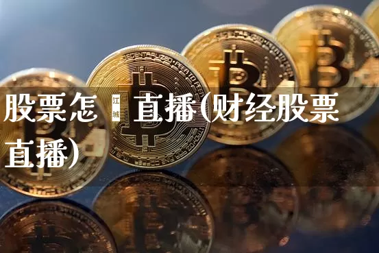 股票怎麽直播(财经股票直播)_https://www.huakunhengjia.com_股票资讯_第1张