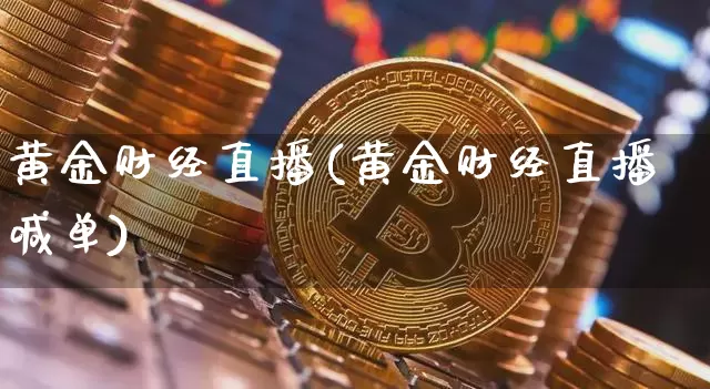黄金财经直播(黄金财经直播喊单)_https://www.huakunhengjia.com_期货资讯_第1张