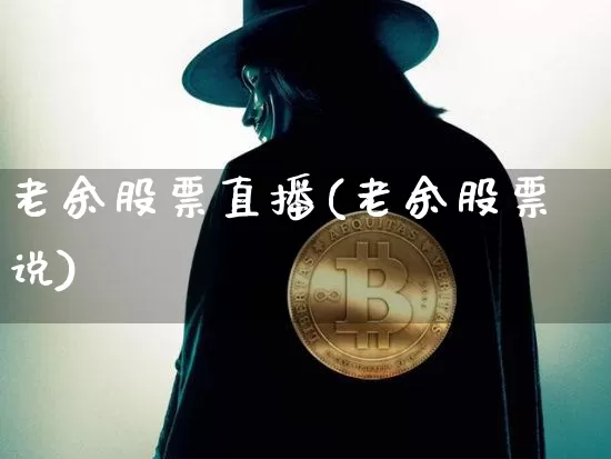 老余股票直播(老余股票说)_https://www.huakunhengjia.com_财经资讯_第1张